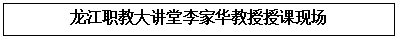 文本框: 龙江职教大讲堂李家华教授授课现场